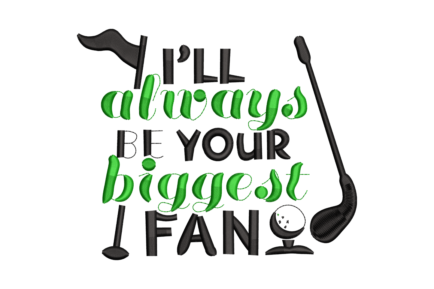 Ill always be your biggest fan golf embroidery design with alternating green cursive and black block lettering stacked in a quote badge with golf club silhouette.