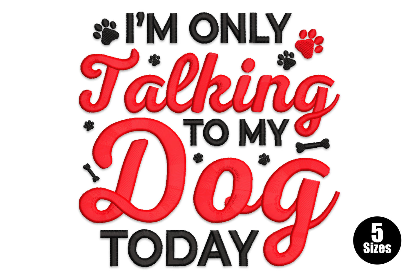 I'm Only Talking to My Dog Today embroidery in bold red and black mixed fonts with paw prints, 5 sizes 2.95 to 6.87 inches