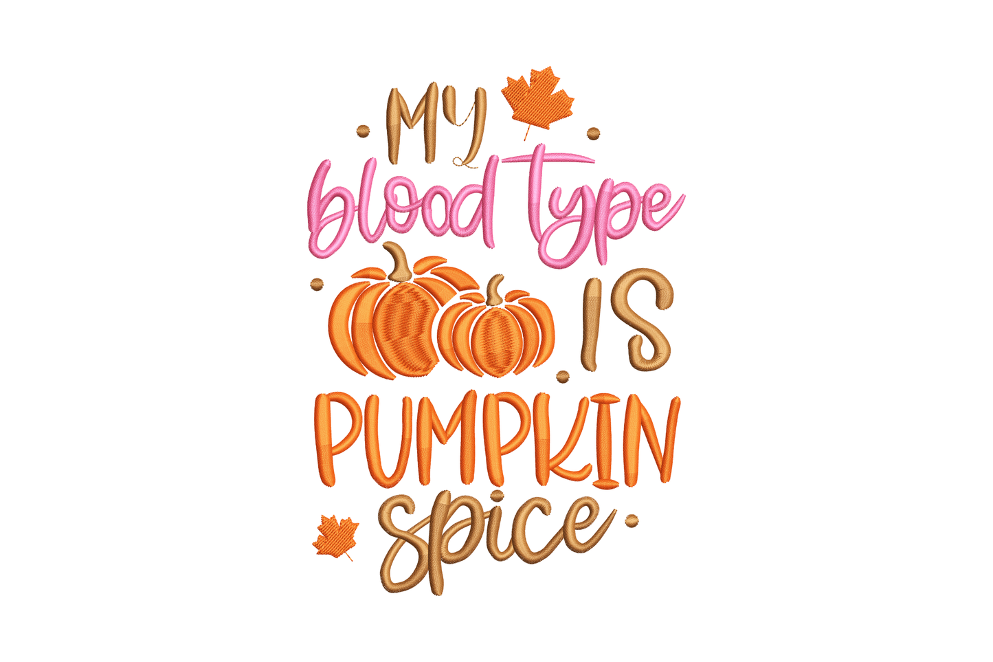 My blood type is pumpkin spice embroidery, stacked lettering with two pumpkins and maple leaves in brown, burnt orange and hot pink.