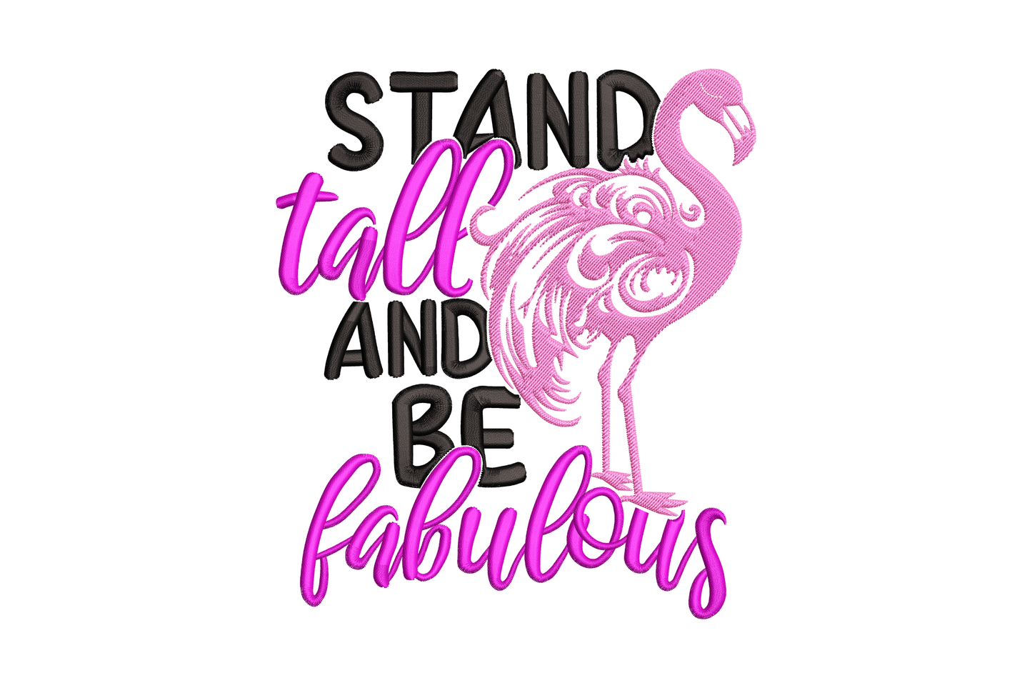 Stand tall and be fabulous flamingo embroidery design with alternating black block letters and pink script spelling the inspirational phrase beside a standing flamingo with decorative feather detail in shades of pink