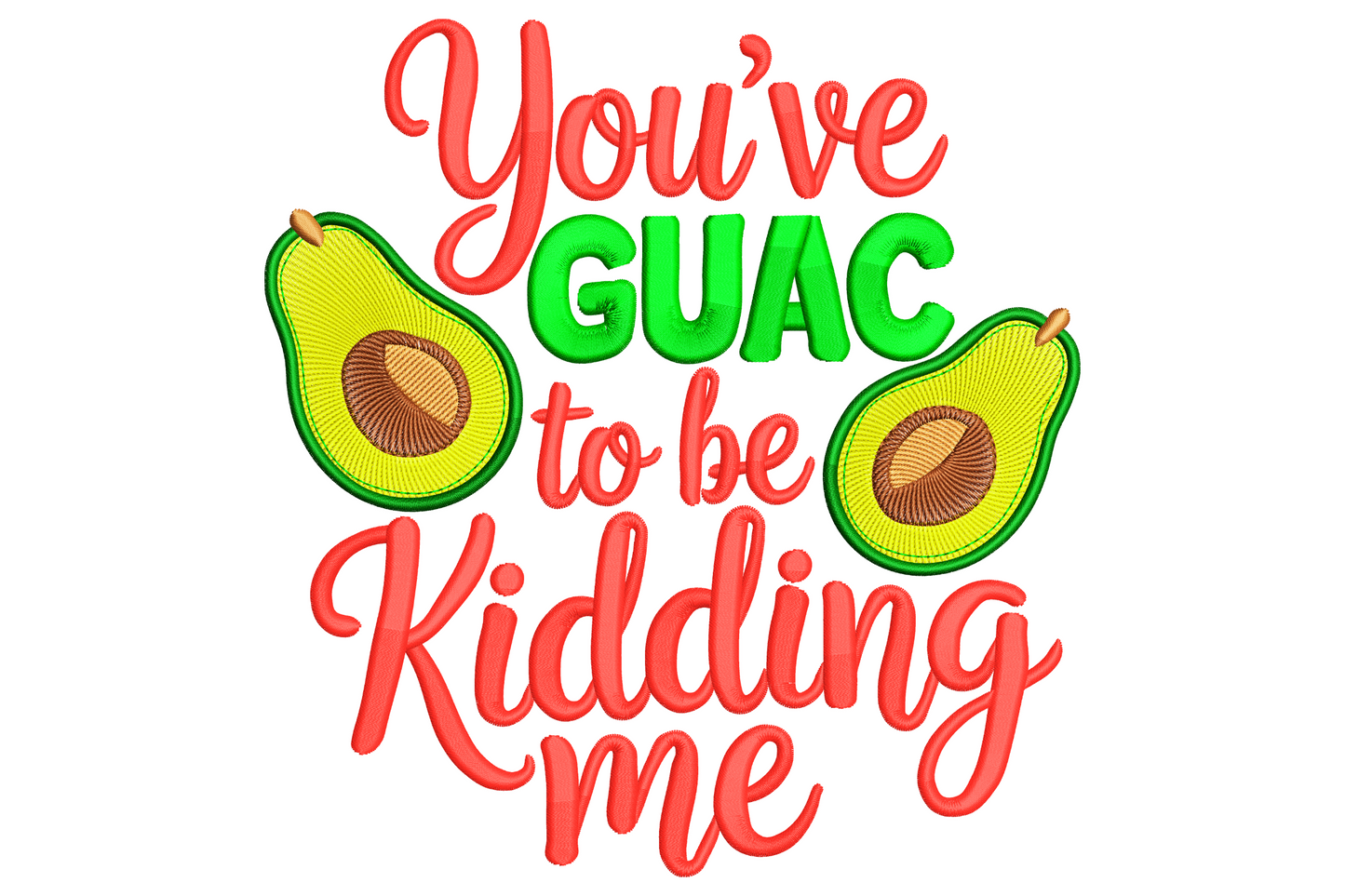 You've Guac To Be Kidding Me embroidery quote with red and green stacked lettering and two halved avocados with brown pits.