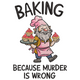 Baking Because Murder Is Wrong Embroidery Design, Instant Download