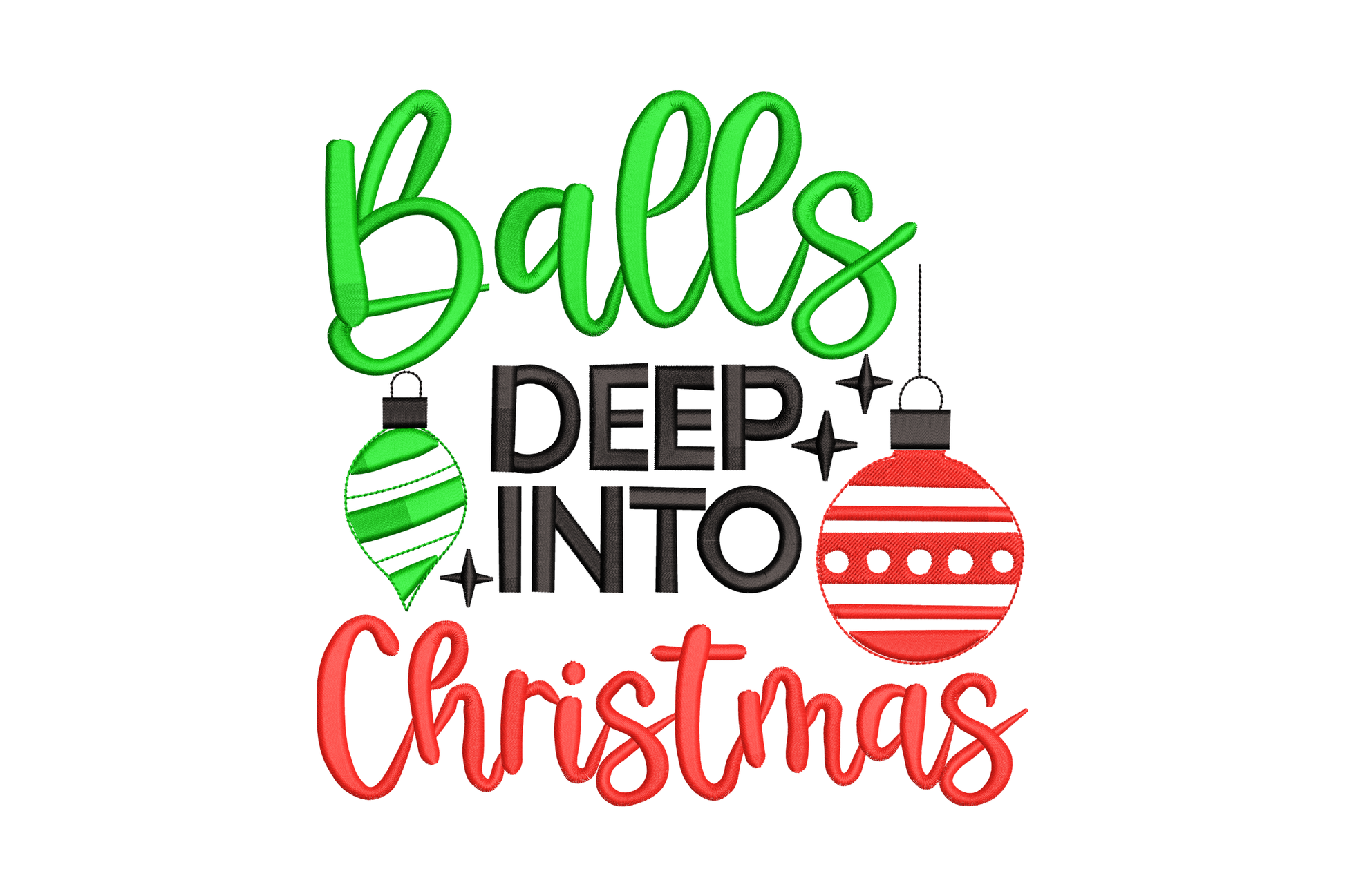 Balls Deep Into Christmas embroidery design with green brush-script, bold black block capitals, red script and two Christmas ornament balls