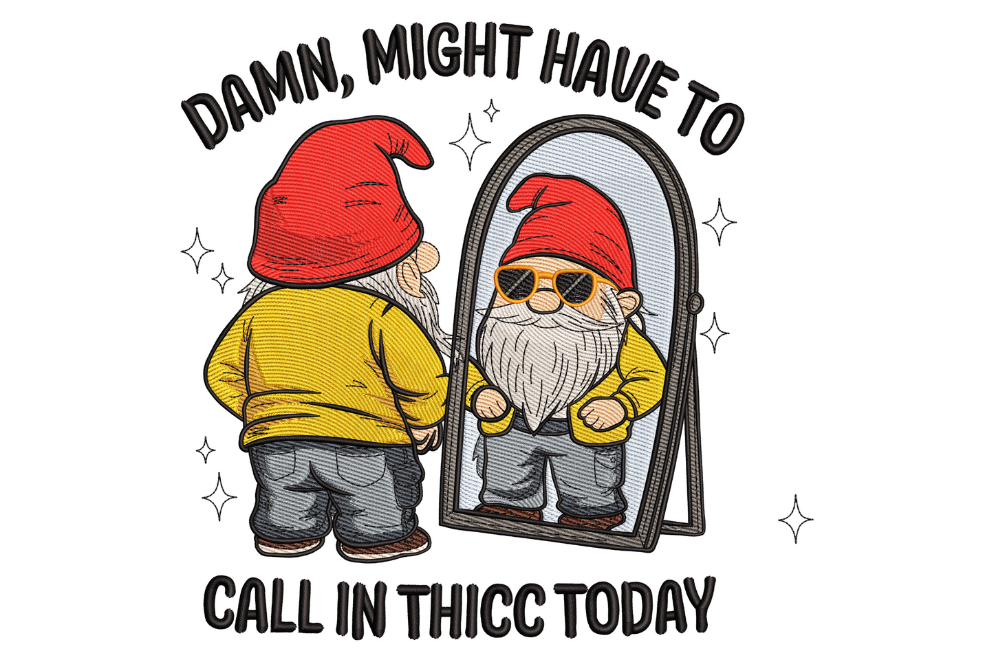 Funny embroidery design of a garden gnome viewing its reflection in a mirror where the reflection wears sunglasses, with text 'Damn might have to call in thicc today' arched top and bottom.