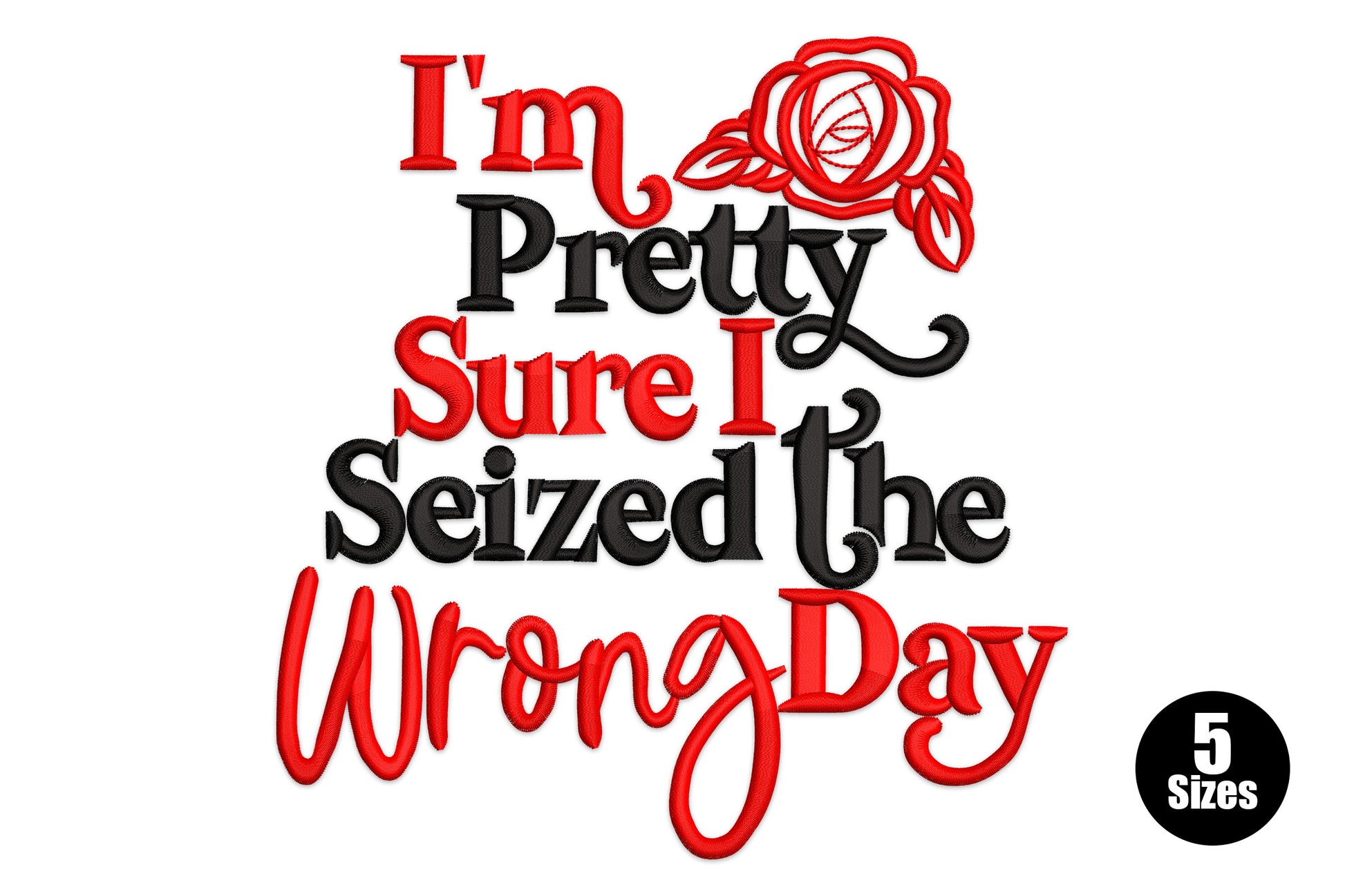 I'm Pretty Sure I Seized the Wrong Day humour quote embroidery with red outline rose and mixed red and black typography.