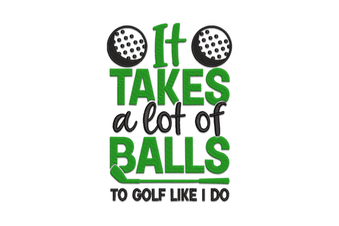 Funny golf embroidery, bold green block letters with two dimpled golf balls, black script middle line, reads It Takes a Lot of Balls To Golf Like I Do.