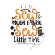 Sew Much Fabric Sew Little Time Embroidery Design, Sewing Quote