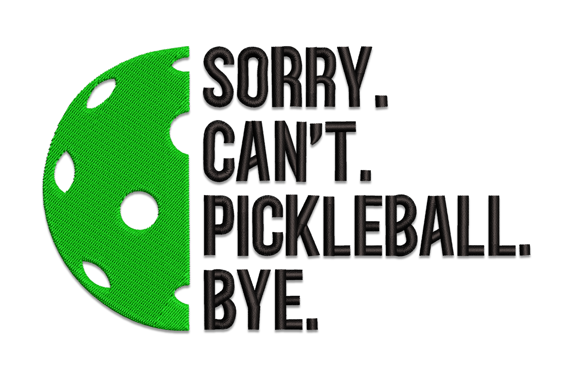 Embroidery design with a dark green pickleball beside chunky black block text reading Sorry Can't Pickleball Bye with a full stop after each word