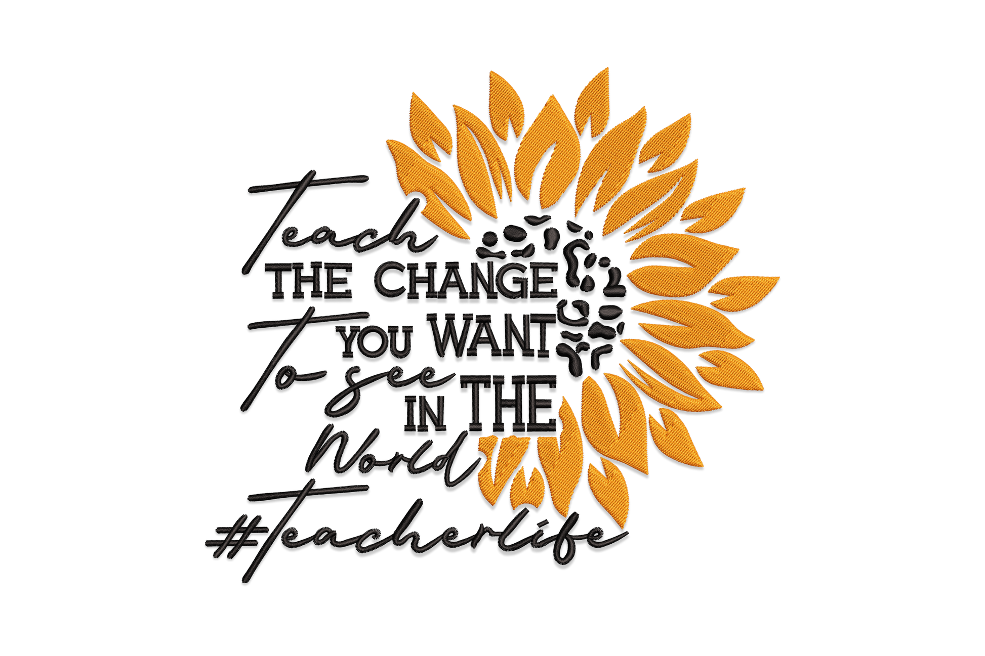 Teach the Change You Want to See embroidery design with a large golden sunflower and mixed cursive and bold block lettering reading the quote with hashtag teacherlife at the bottom.