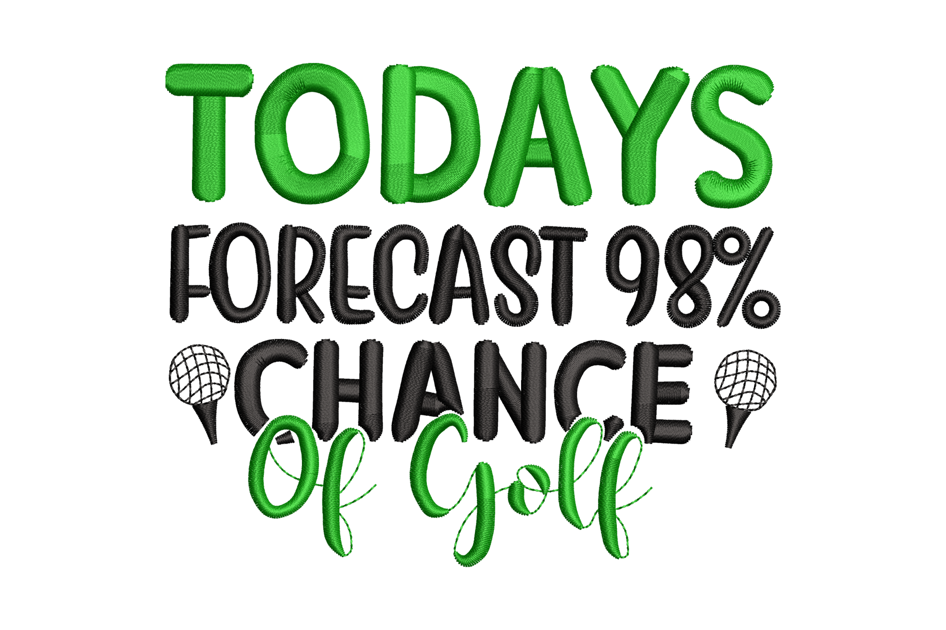 Todays Forecast 98% Chance of Golf embroidery design with mixed green and black block and script lettering stacked in a quote badge.
