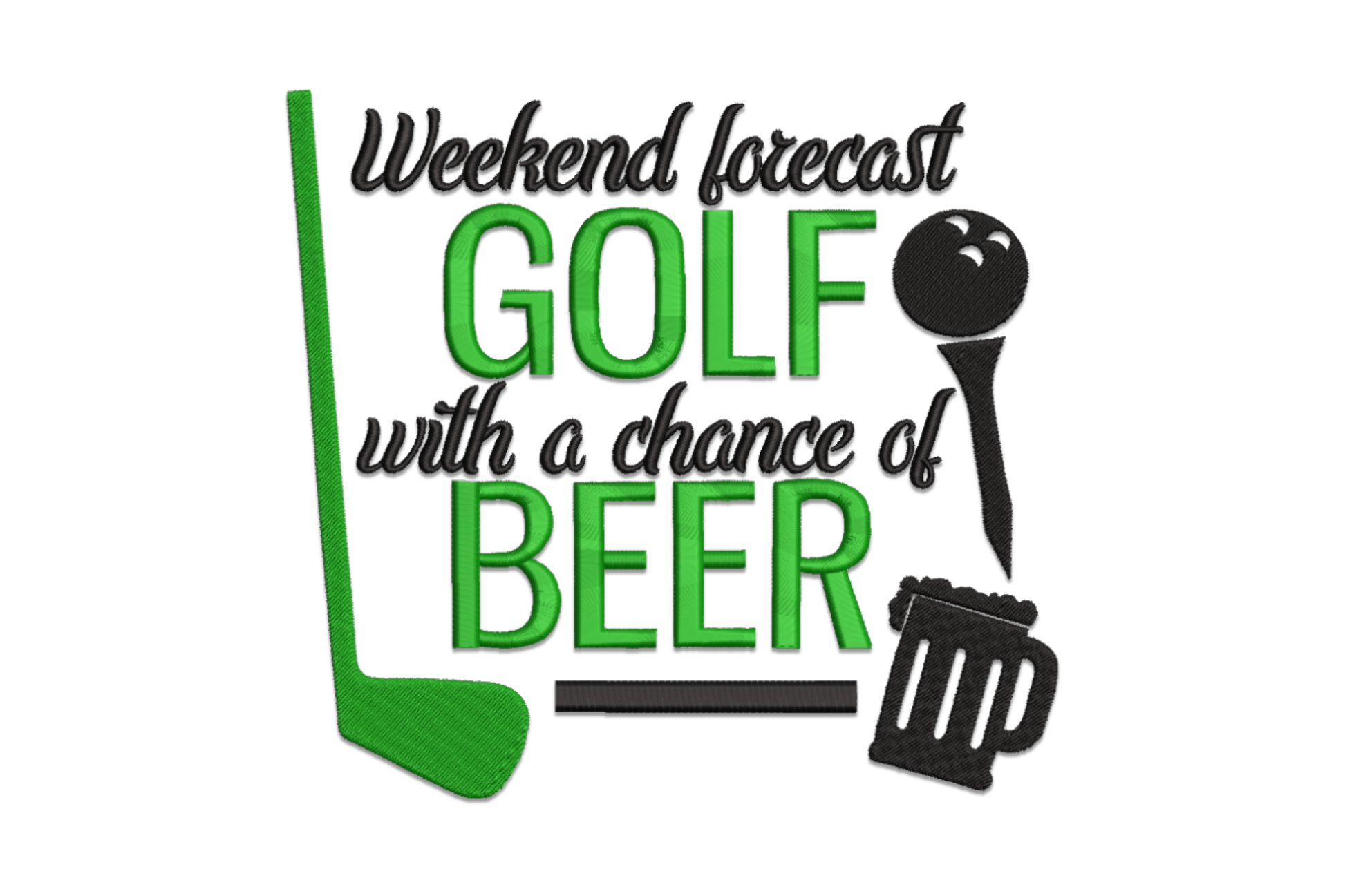 Golf humor embroidery, black script and green block text, reads Weekend Forecast Golf with a Chance of Beer, golf club left, ball on tee and beer mug right.