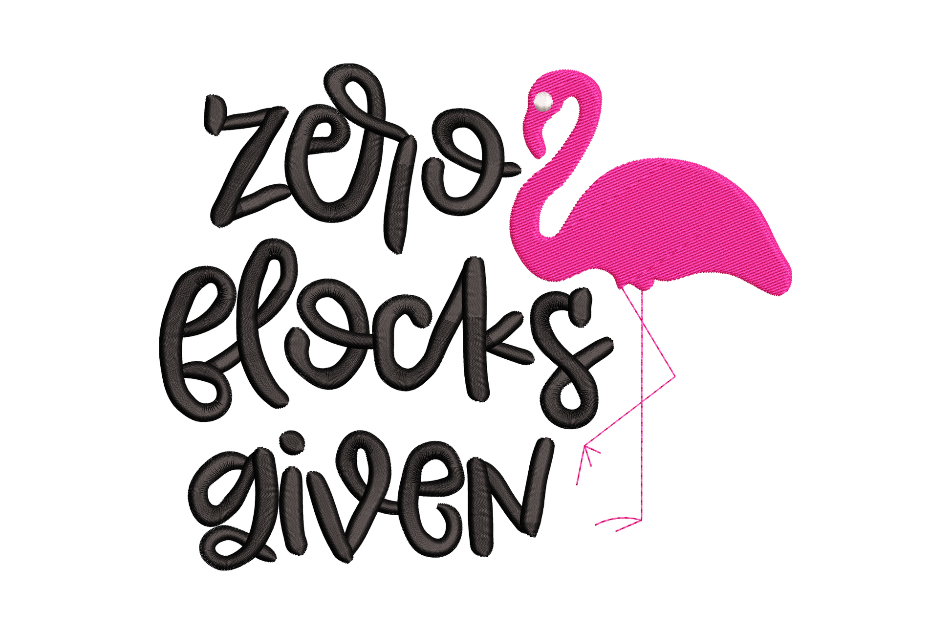Zero flocks given flamingo embroidery design with a chunky rounded handwritten script spelling the humorous phrase on the left and a simple solid hot-pink flamingo standing calmly on the right